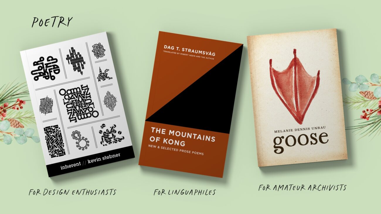 Poetry gift guide featuring Inherent by Kevin Stebner, recommended for design enthusiasts; The Mountains of Kong by Dag T. Straumsvag, recommended for linguaphiles; and Goose by Melanie Dennis Unrau, recommended for amateur archivists.